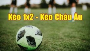Kèo Châu Âu – Hình thức cược đơn giản và dễ hiểu nhất
